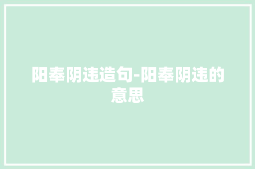 阳奉阴违造句-阳奉阴违的意思