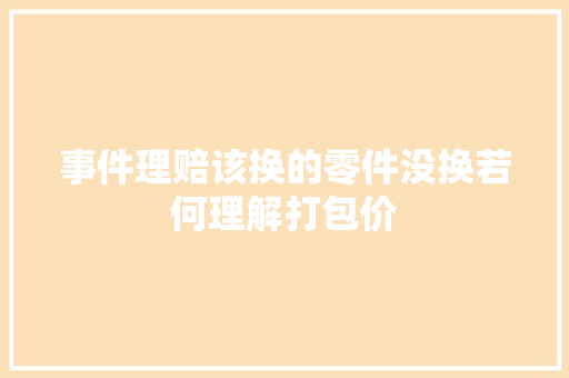 事件理赔该换的零件没换若何理解打包价
