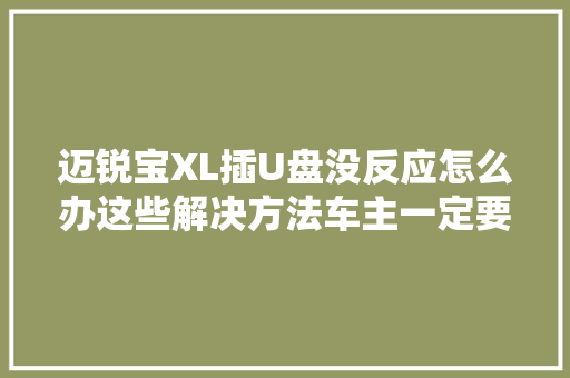 迈锐宝XL插U盘没反应怎么办这些解决方法车主一定要切记