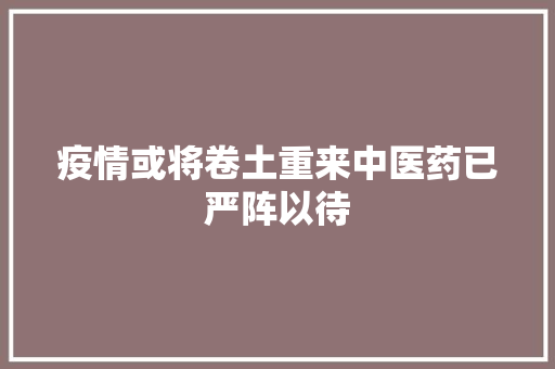 疫情或将卷土重来中医药已严阵以待