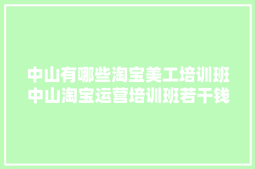 中山有哪些淘宝美工培训班中山淘宝运营培训班若干钱