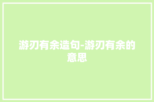 游刃有余造句-游刃有余的意思