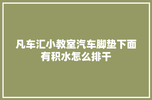 凡车汇小教室汽车脚垫下面有积水怎么排干