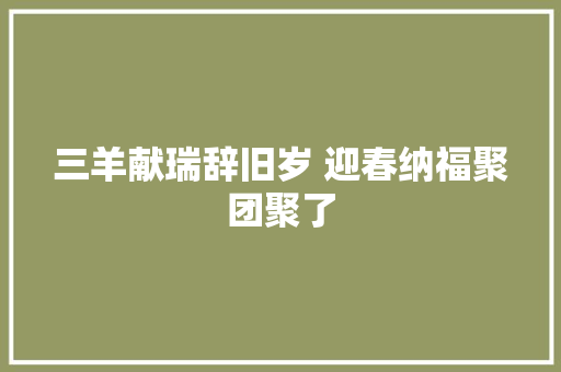 三羊献瑞辞旧岁 迎春纳福聚团聚了