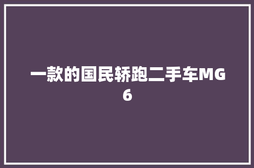 一款的国民轿跑二手车MG6