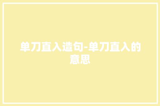 单刀直入造句-单刀直入的意思