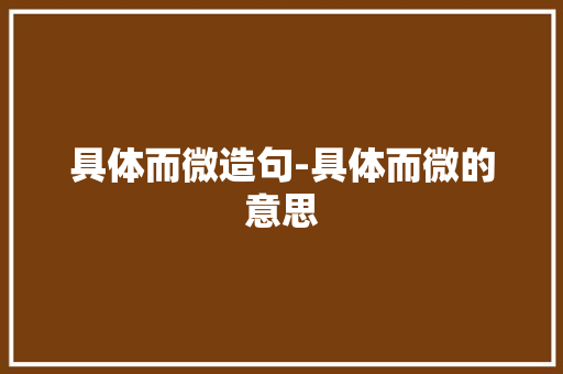 具体而微造句-具体而微的意思