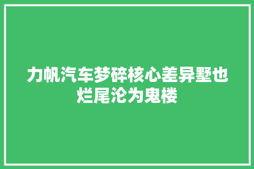 力帆汽车梦碎核心差异墅也烂尾沦为鬼楼 汽车知识