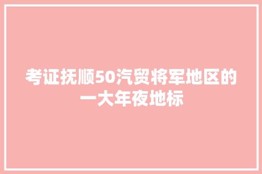 考证抚顺50汽贸将军地区的一大年夜地标