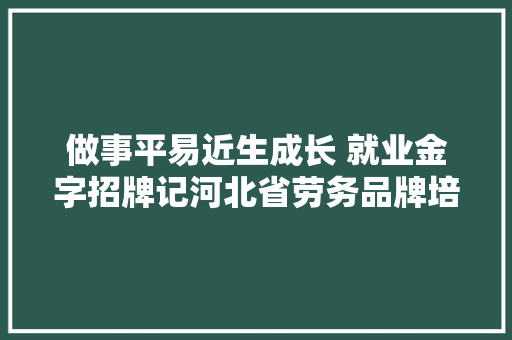 做事平易近生成长 就业金字招牌记河北省劳务品牌培植工作