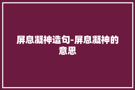 屏息凝神造句-屏息凝神的意思