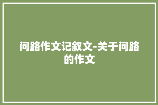 问路作文记叙文-关于问路的作文