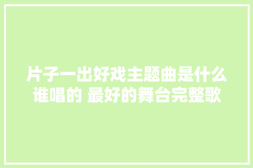片子一出好戏主题曲是什么谁唱的 最好的舞台完整歌词是什么意思