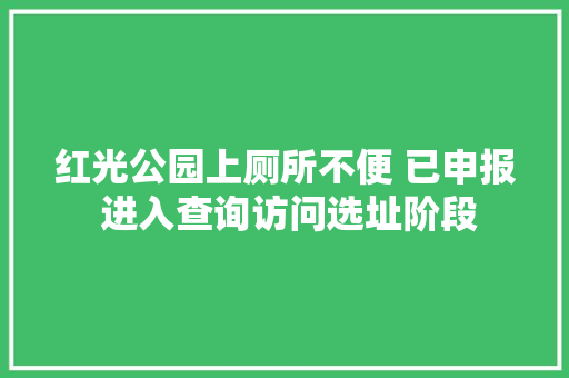 红光公园上厕所不便 已申报 进入查询访问选址阶段
