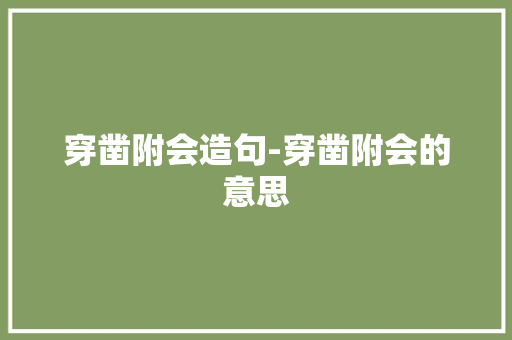 穿凿附会造句-穿凿附会的意思