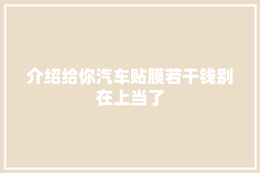 介绍给你汽车贴膜若干钱别在上当了