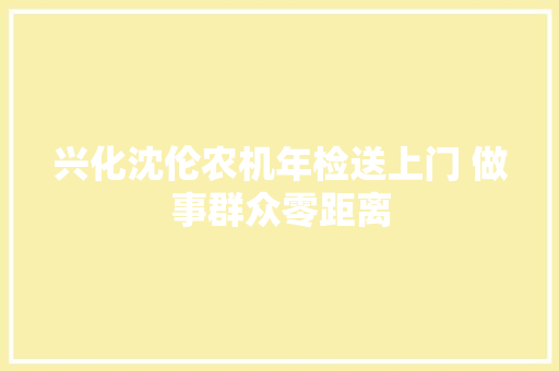 兴化沈伦农机年检送上门 做事群众零距离