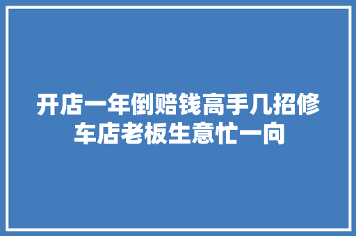开店一年倒赔钱高手几招修车店老板生意忙一向