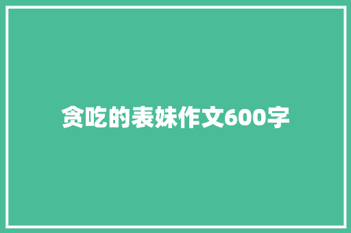 贪吃的表妹作文600字