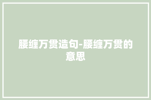腰缠万贯造句-腰缠万贯的意思