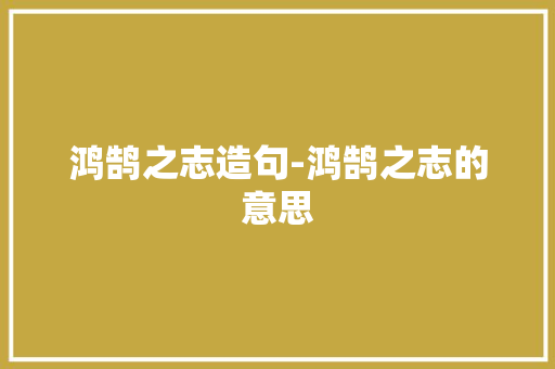 鸿鹄之志造句-鸿鹄之志的意思