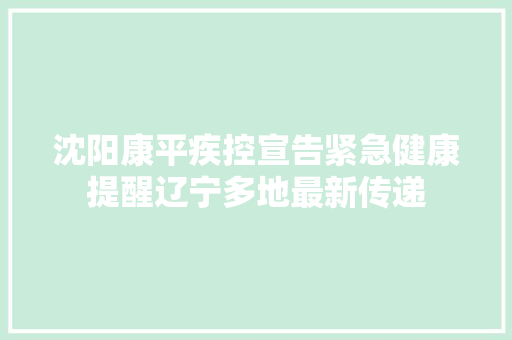 沈阳康平疾控宣告紧急健康提醒辽宁多地最新传递