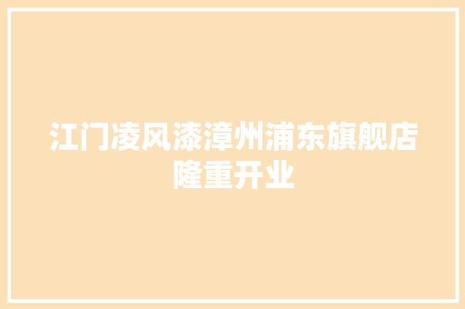 江门凌风漆漳州浦东旗舰店隆重开业