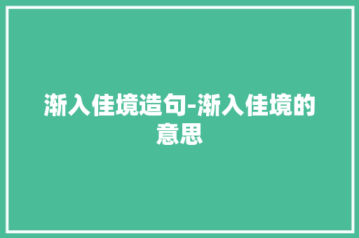 渐入佳境造句-渐入佳境的意思