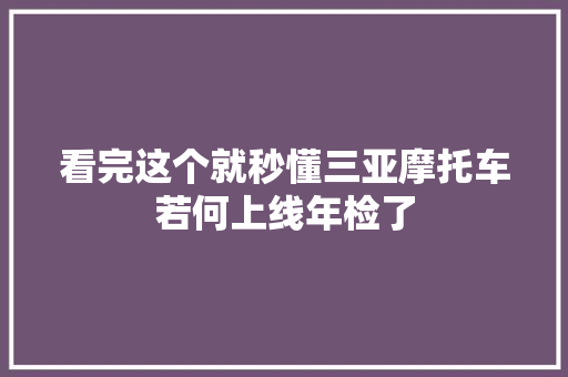 看完这个就秒懂三亚摩托车若何上线年检了