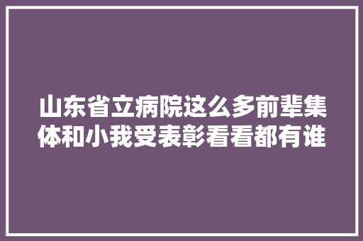 山东省立病院这么多前辈集体和小我受表彰看看都有谁上榜了