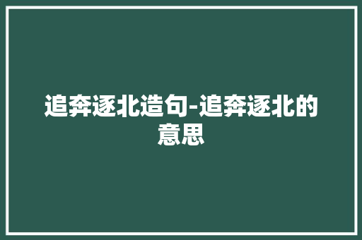 追奔逐北造句-追奔逐北的意思