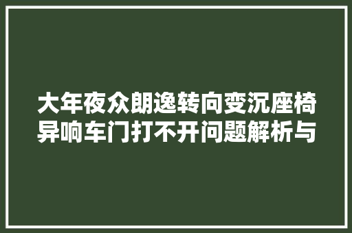 大年夜众朗逸转向变沉座椅异响车门打不开问题解析与解决筹划
