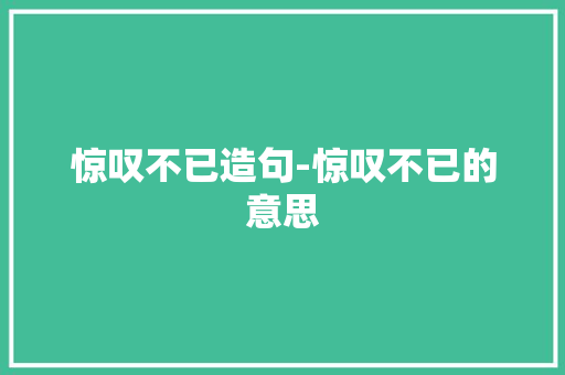 惊叹不已造句-惊叹不已的意思