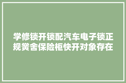学修锁开锁配汽车电子锁正规黉舍保险柜快开对象存在独有的特点