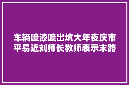 车辆喷漆喷出坑大年夜庆市平易近刘师长教师表示末路怒