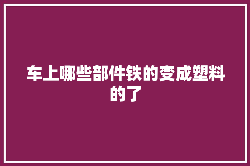 车上哪些部件铁的变成塑料的了