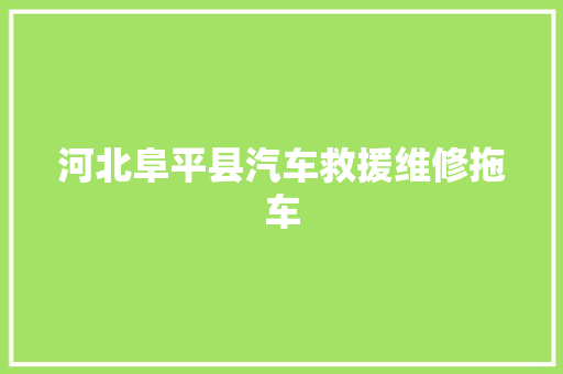 河北阜平县汽车救援维修拖车 汽车知识