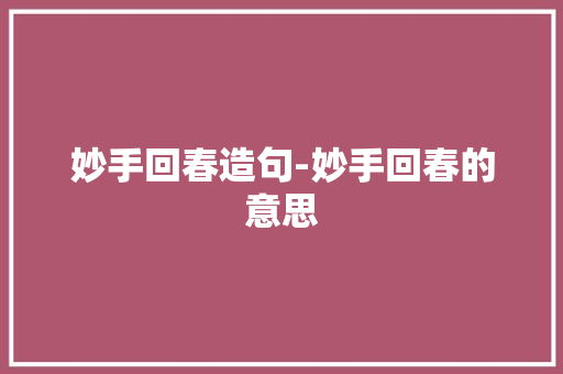 妙手回春造句-妙手回春的意思
