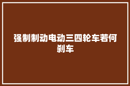 强制制动电动三四轮车若何刹车