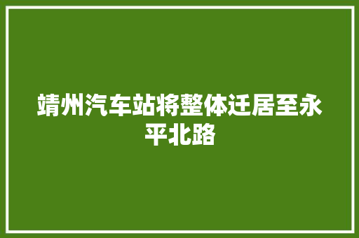 靖州汽车站将整体迁居至永平北路