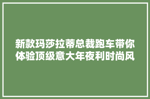 新款玛莎拉蒂总裁跑车带你体验顶级意大年夜利时尚风情