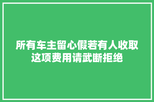 所有车主留心假若有人收取这项费用请武断拒绝