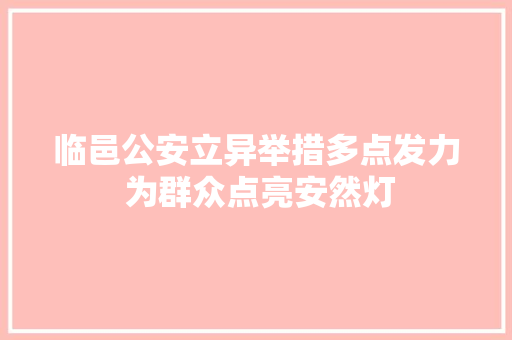 临邑公安立异举措多点发力 为群众点亮安然灯