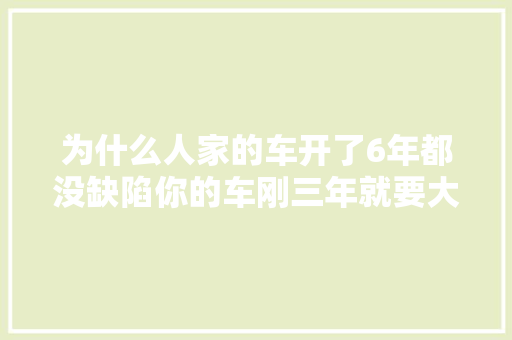 为什么人家的车开了6年都没缺陷你的车刚三年就要大年夜修