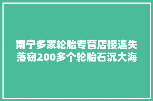南宁多家轮胎专营店接连失落窃200多个轮胎石沉大海