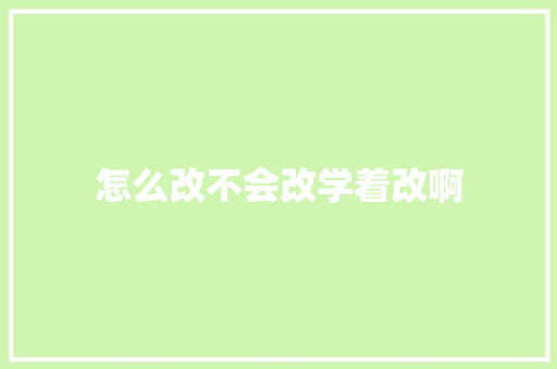 怎么改不会改学着改啊