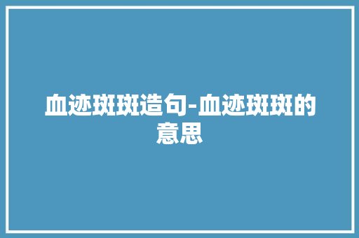 血迹斑斑造句-血迹斑斑的意思