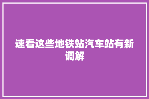 速看这些地铁站汽车站有新调解
