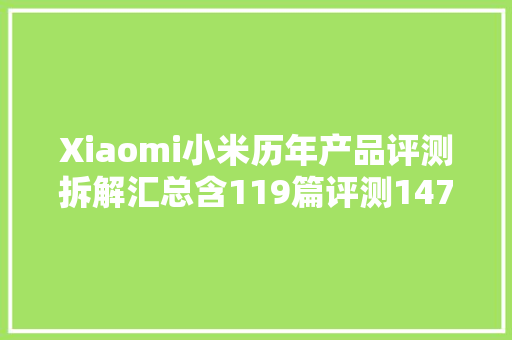 Xiaomi小米历年产品评测拆解汇总含119篇评测147篇拆解