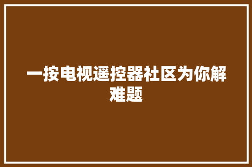 一按电视遥控器社区为你解难题